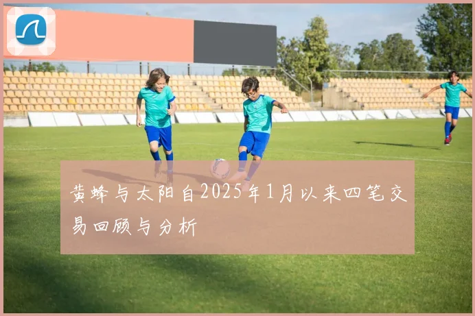 黄蜂与太阳自2025年1月以来四笔交易回顾与分析