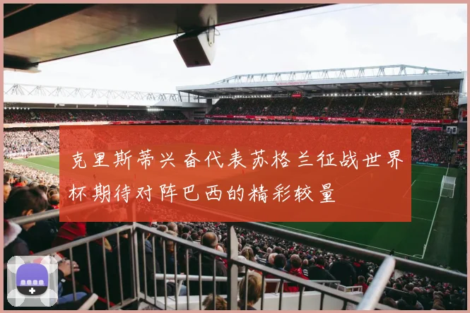 克里斯蒂兴奋代表苏格兰征战世界杯期待对阵巴西的精彩较量