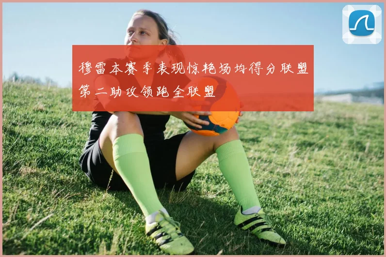 穆雷本赛季表现惊艳场均得分联盟第二助攻领跑全联盟