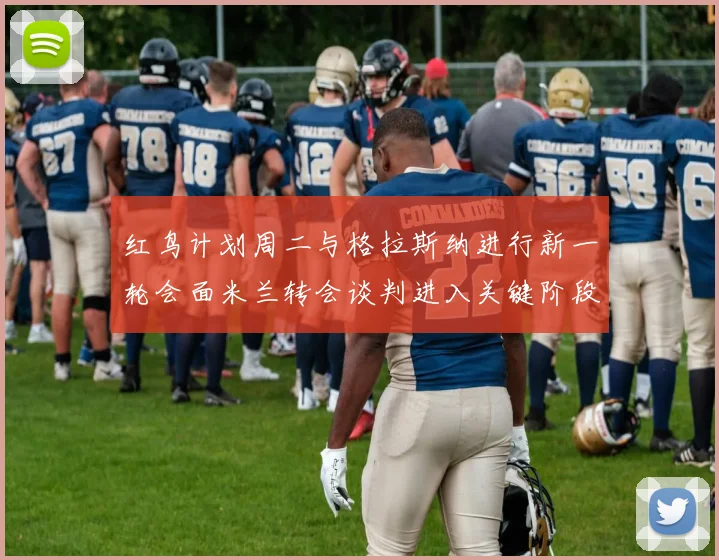 红鸟计划周二与格拉斯纳进行新一轮会面米兰转会谈判进入关键阶段