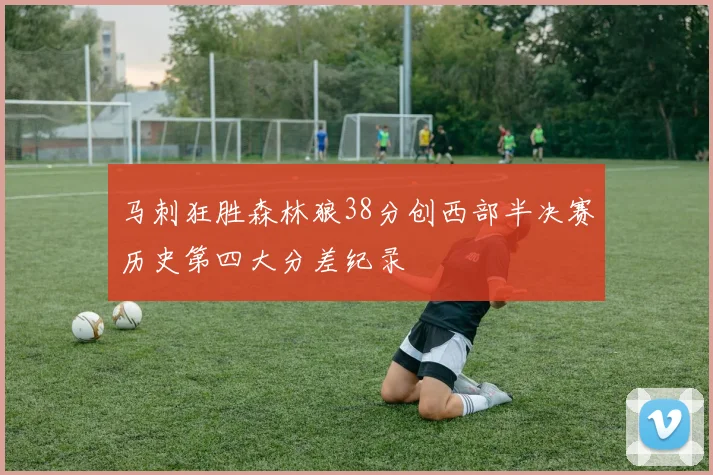 马刺狂胜森林狼38分创西部半决赛历史第四大分差纪录
