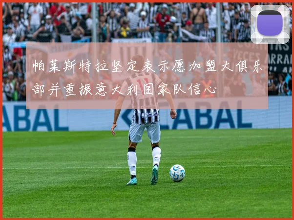 帕莱斯特拉坚定表示愿加盟大俱乐部并重振意大利国家队信心