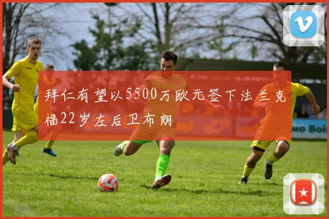 拜仁有望以5500万欧元签下法兰克福22岁左后卫布朗