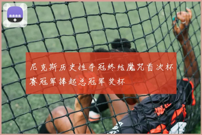 尼克斯历史性夺冠终结魔咒首次杯赛冠军捧起总冠军奖杯
