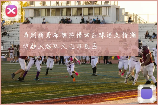马刺新秀布朗热情回应球迷支持期待融入球队文化与氛围
