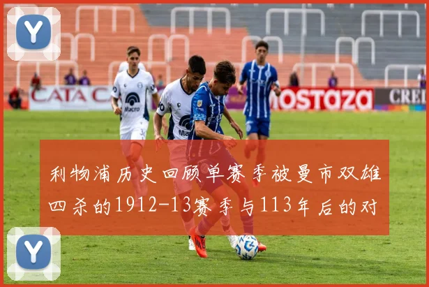 利物浦历史回顾单赛季被曼市双雄四杀的1912-13赛季与113年后的对比
