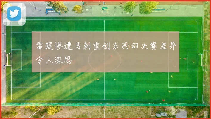 雷霆惨遭马刺重创东西部决赛差异令人深思